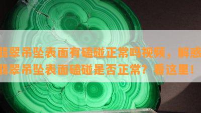 翡翠吊坠表面有磕碰正常吗视频，解惑：翡翠吊坠表面磕碰是否正常？看这里！