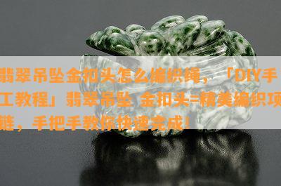 翡翠吊坠金扣头怎么编织绳，「DIY手工教程」翡翠吊坠 金扣头=精美编织项链，手把手教你快速完成！