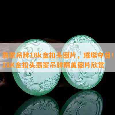 翡翠吊牌18k金扣头图片，璀璨夺目！18K金扣头翡翠吊牌精美图片欣赏