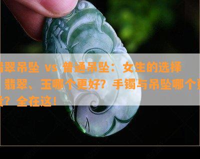 翡翠吊坠 vs 普通吊坠：女生的选择？翡翠、玉哪个更好？手镯与吊坠哪个更贵？全在这！