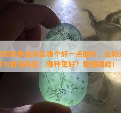 翡翠和普通吊坠哪个好一点图片，比较翡翠与普通吊坠：哪种更好？看图揭晓！