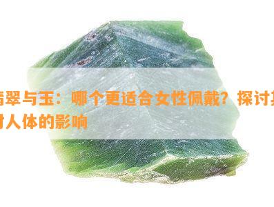 翡翠与玉：哪个更适合女性佩戴？探讨其对人体的影响