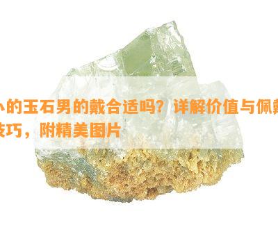 小的玉石男的戴合适吗？详解价值与佩戴技巧，附精美图片