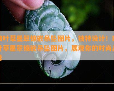 四叶草墨翠镶嵌吊坠图片，独特设计！四叶草墨翠镶嵌吊坠图片，展现你的时尚品味