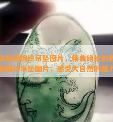 翡翠戒圈编织吊坠图片，精美绝伦的翡翠戒圈编织吊坠图片，感受大自然的魅力！