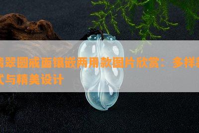 翡翠圆戒面镶嵌两用款图片欣赏：多样款式与精美设计