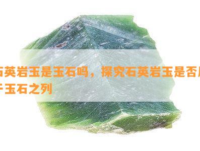 石英岩玉是玉石吗，探究石英岩玉是否属于玉石之列