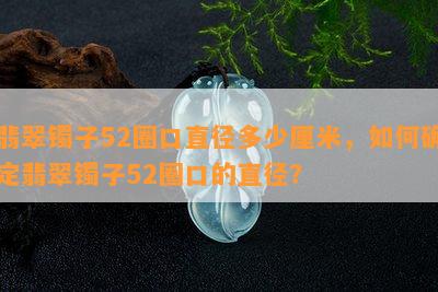 翡翠镯子52圈口直径多少厘米，如何确定翡翠镯子52圈口的直径？