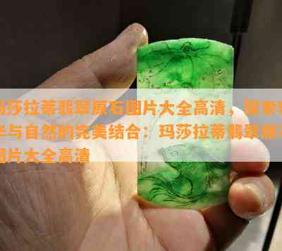 玛莎拉蒂翡翠原石图片大全高清，探索奢华与自然的完美结合：玛莎拉蒂翡翠原石图片大全高清