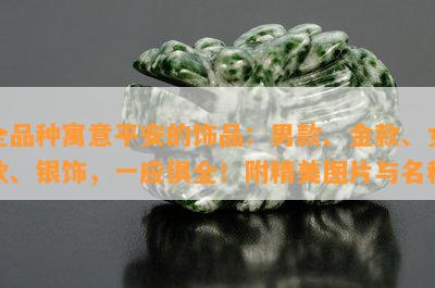 全品种寓意平安的饰品：男款、金款、女款、银饰，一应俱全！附精美图片与名称