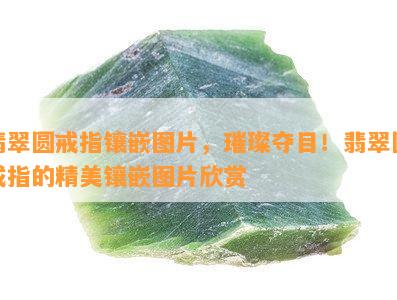 翡翠圆戒指镶嵌图片，璀璨夺目！翡翠圆戒指的精美镶嵌图片欣赏