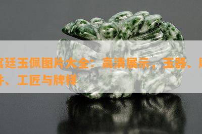 宫廷玉佩图片大全：高清展示，玉器、雕件、工匠与牌样