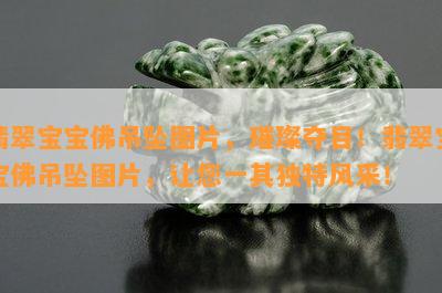 翡翠宝宝佛吊坠图片，璀璨夺目！翡翠宝宝佛吊坠图片，让您一其独特风采！