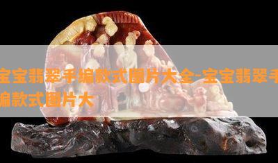 宝宝翡翠手编款式图片大全-宝宝翡翠手编款式图片大