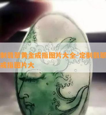 定制翡翠黄金戒指图片大全-定制翡翠黄金戒指图片大