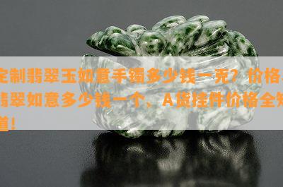 定制翡翠玉如意手镯多少钱一克？价格、翡翠如意多少钱一个、A货挂件价格全知道！