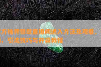 官方推荐翡翠直播间进入方法及观看、提问、引流技巧与开设教程