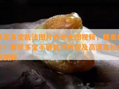 翡翠多宝戴法图片大全大图视频，精美绝伦！翡翠多宝手链戴法教程及高清实拍大图视频