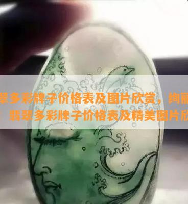 翡翠多彩牌子价格表及图片欣赏，绚丽多姿！翡翠多彩牌子价格表及精美图片欣赏