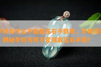 孕妇为什么不能戴玉石手链呢，孕期须知：揭秘孕妇为何不宜佩戴玉石手链？