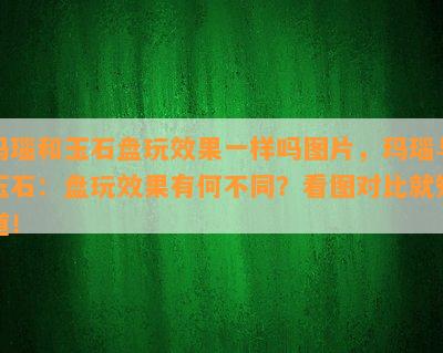 玛瑙和玉石盘玩效果一样吗图片，玛瑙与玉石：盘玩效果有何不同？看图对比就知道！