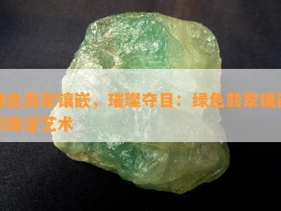 绿色翡翠镶嵌，璀璨夺目：绿色翡翠镶嵌的珠宝艺术