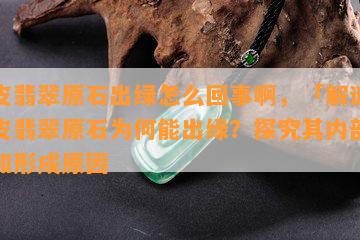 白皮翡翠原石出绿怎么回事啊，「解谜」白皮翡翠原石为何能出绿？探究其内部构造和形成原因