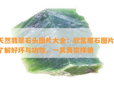 天然翡翠石头图片大全：欣赏原石图片，了解好坏与功效，一其真实样貌