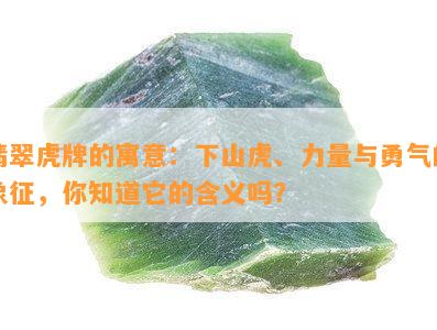 翡翠虎牌的寓意：下山虎、力量与勇气的象征，你知道它的含义吗？