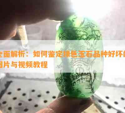 全面解析：如何鉴定绿色玉石品种好坏的图片与视频教程