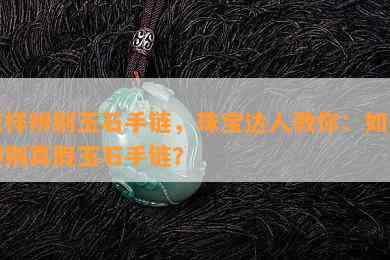 怎样辨别玉石手链，珠宝达人教你：如何辨别真假玉石手链？