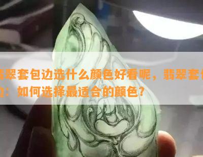 翡翠套包边选什么颜色好看呢，翡翠套包边：如何选择最适合的颜色？