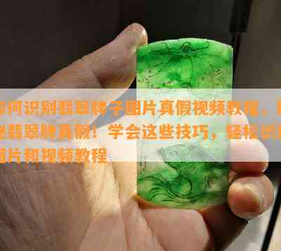 如何识别翡翠牌子图片真假视频教程，揭秘翡翠牌真假！学会这些技巧，轻松识别图片和视频教程