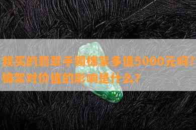 我买的翡翠手镯棉絮多值5000元吗？棉絮对价值的影响是什么？