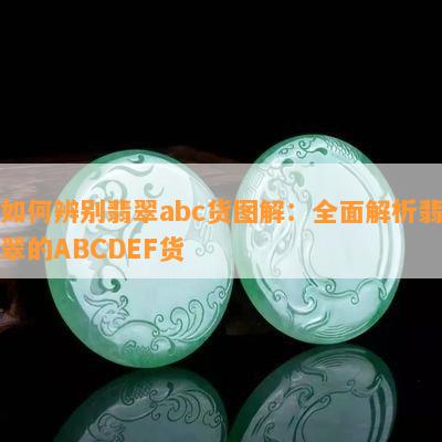 如何辨别翡翠abc货图解：全面解析翡翠的ABCDEF货