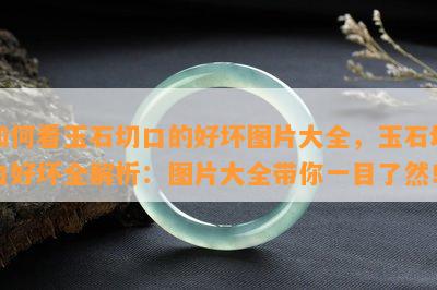 如何看玉石切口的好坏图片大全，玉石切口好坏全解析：图片大全带你一目了然！