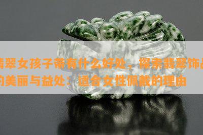 翡翠女孩子带有什么好处，探索翡翠饰品的美丽与益处：适合女性佩戴的理由