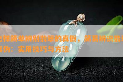 怎样简单辨别翡翠的真假，简易辨识翡翠真伪：实用技巧与方法