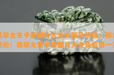 翡翠女生手表图片大全大图及价格，精美绝伦！翡翠女生手表图片大全及价格一览