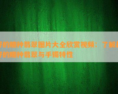 好的糯种翡翠图片大全欣赏视频：了解更好的糯种翡翠与手镯特性