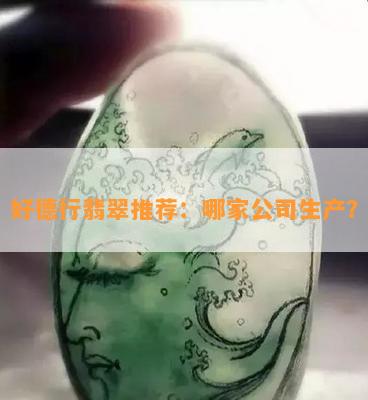 好德行翡翠推荐：哪家公司生产？