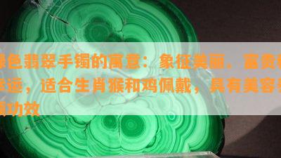 绿色翡翠手镯的寓意：象征美丽、富贵和幸运，适合生肖猴和鸡佩戴，具有美容养颜功效