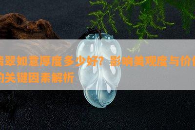 翡翠如意厚度多少好？影响美观度与价值的关键因素解析