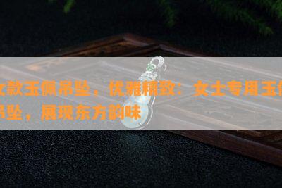 女款玉佩吊坠，优雅精致：女士专用玉佩吊坠，展现东方韵味