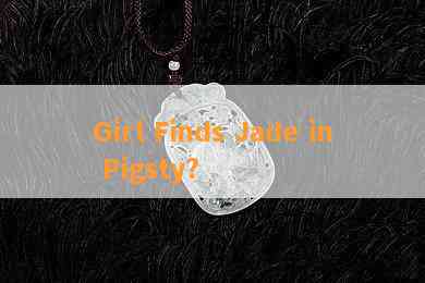 Girl Finds Jade in Pigsty?