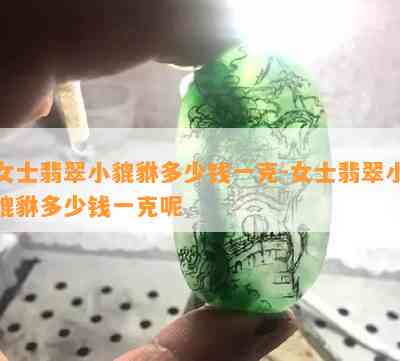 女士翡翠小貔貅多少钱一克-女士翡翠小貔貅多少钱一克呢