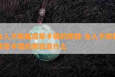 女人不敢戴翡翠手镯的原因-女人不敢戴翡翠手镯的原因是什么