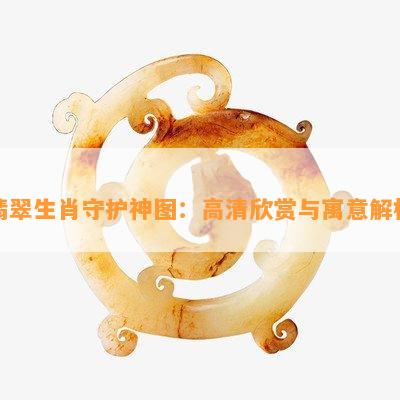 翡翠生肖守护神图：高清欣赏与寓意解析