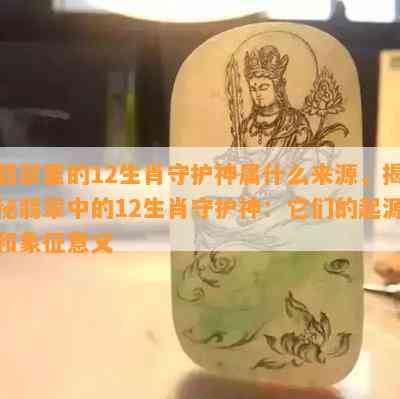 翡翠里的12生肖守护神属什么来源，揭秘翡翠中的12生肖守护神：它们的起源和象征意义