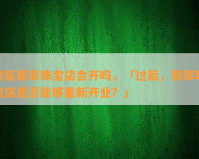 过后翡翠珠宝店会开吗，「过后，翡翠珠宝店是否能够重新开业？」